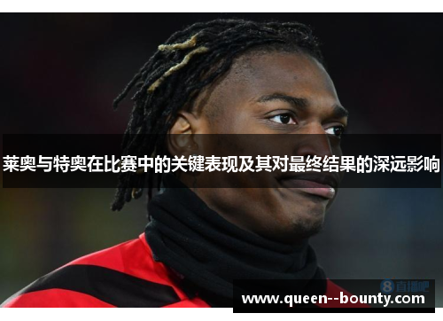 莱奥与特奥在比赛中的关键表现及其对最终结果的深远影响
