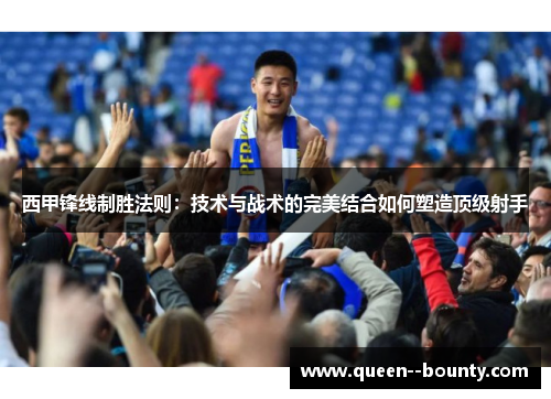 西甲锋线制胜法则：技术与战术的完美结合如何塑造顶级射手
