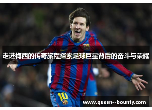 走进梅西的传奇旅程探索足球巨星背后的奋斗与荣耀