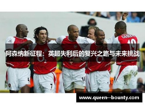 阿森纳新征程：英超失利后的复兴之路与未来挑战