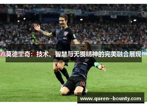 莫德里奇：技术、智慧与无畏精神的完美融合展现