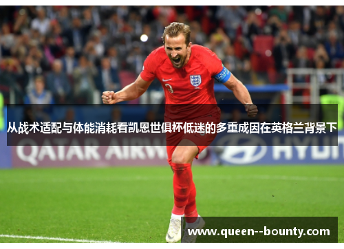 从战术适配与体能消耗看凯恩世俱杯低迷的多重成因在英格兰背景下