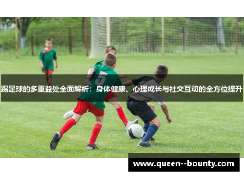 踢足球的多重益处全面解析：身体健康、心理成长与社交互动的全方位提升