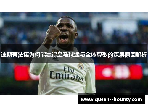 迪斯蒂法诺为何能赢得皇马球迷与全体尊敬的深层原因解析