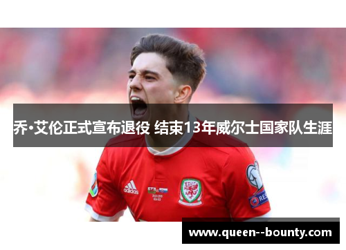 乔·艾伦正式宣布退役 结束13年威尔士国家队生涯