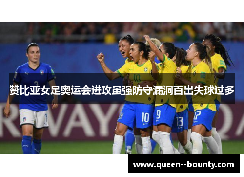 赞比亚女足奥运会进攻虽强防守漏洞百出失球过多