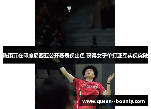 陈雨菲在印度尼西亚公开赛表现出色 获得女子单打亚军实现突破