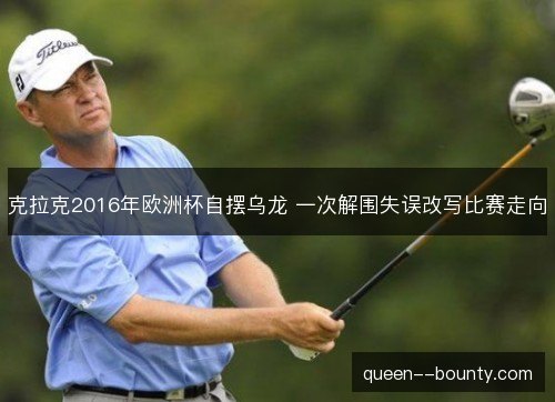 克拉克2016年欧洲杯自摆乌龙 一次解围失误改写比赛走向